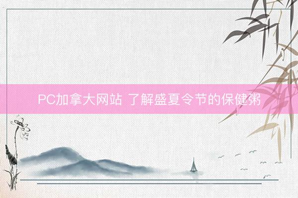 PC加拿大网站 了解盛夏令节的保健粥