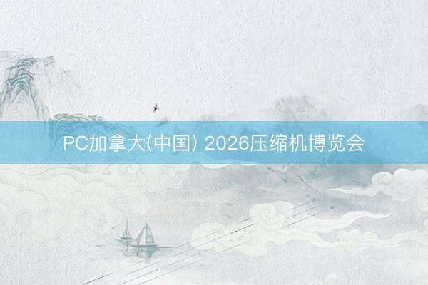 PC加拿大(中国) 2026压缩机博览会