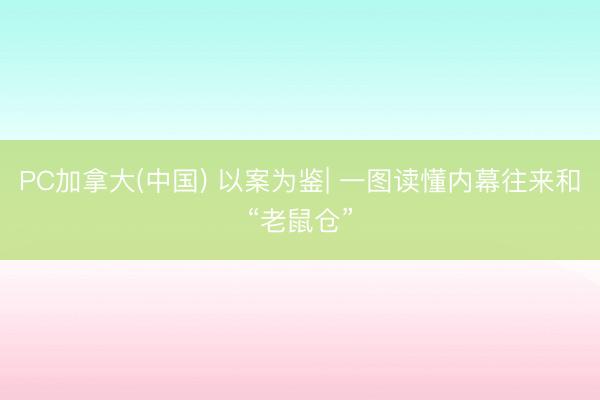 PC加拿大(中国) 以案为鉴| 一图读懂内幕往来和“老鼠仓”