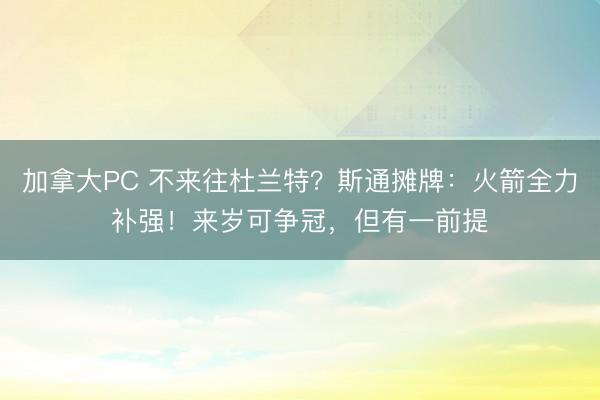 加拿大PC 不来往杜兰特？斯通摊牌：火箭全力补强！来岁可争冠，但有一前提