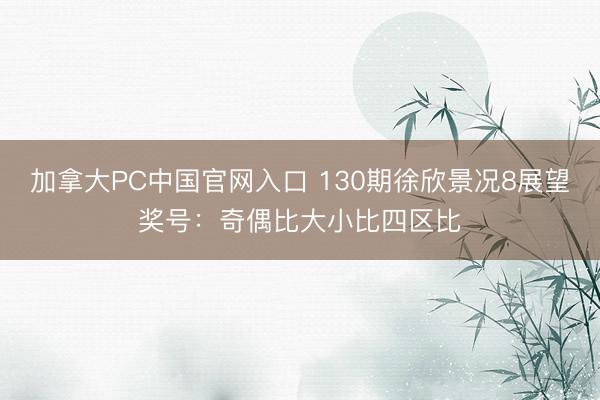 加拿大PC中国官网入口 130期徐欣景况8展望奖号：奇偶比大小比四区比