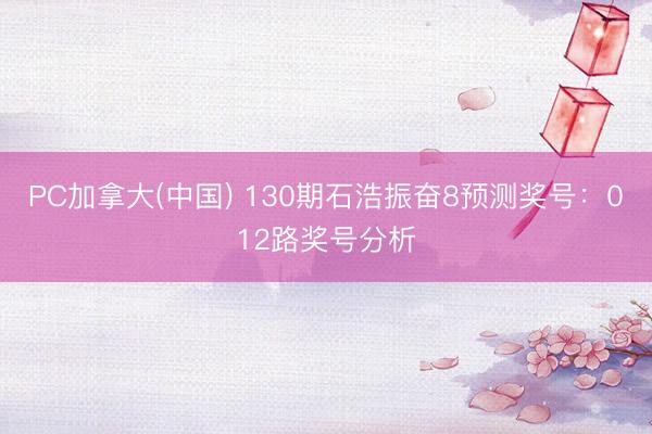 PC加拿大(中国) 130期石浩振奋8预测奖号：012路奖号分析