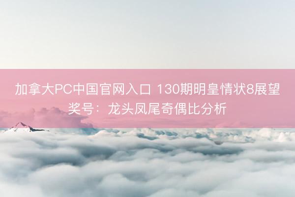 加拿大PC中国官网入口 130期明皇情状8展望奖号:龙头凤尾奇偶比分析