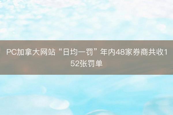 PC加拿大网站 “日均一罚” 年内48家券商共收152张罚单