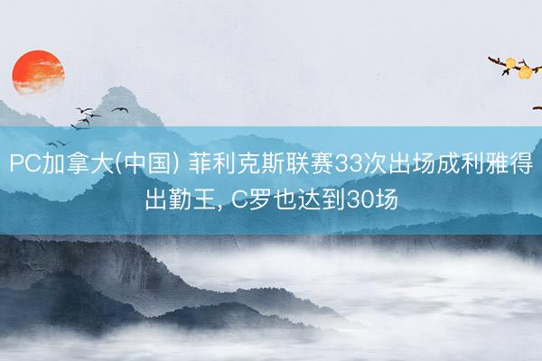 PC加拿大(中国) 菲利克斯联赛33次出场成利雅得出勤王， C罗也达到30场