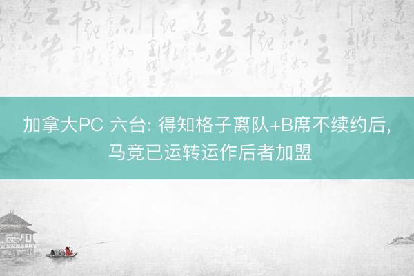 加拿大PC 六台: 得知格子离队+B席不续约后， 马竞已运转运作后者加盟