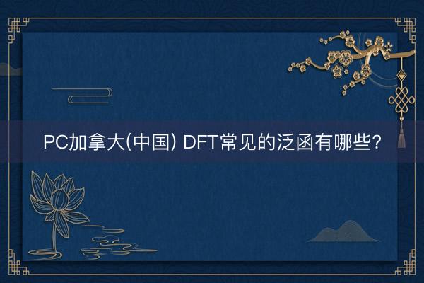 PC加拿大(中国) DFT常见的泛函有哪些?