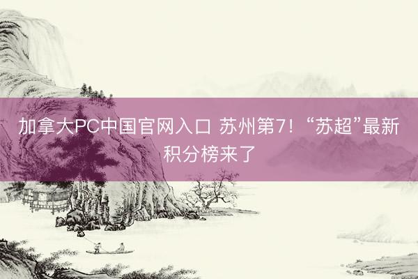 加拿大PC中国官网入口 苏州第7！“苏超”最新积分榜来了