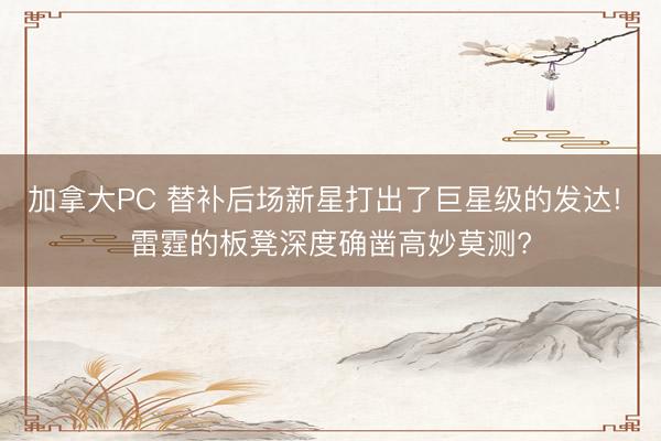 加拿大PC 替补后场新星打出了巨星级的发达! 雷霆的板凳深度确凿高妙莫测?