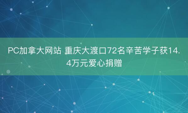 PC加拿大网站 重庆大渡口72名辛苦学子获14.4万元爱心捐赠