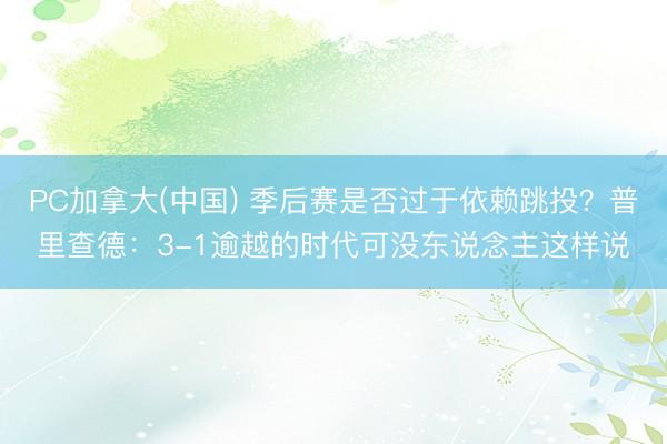 PC加拿大(中国) 季后赛是否过于依赖跳投?普里查德:3-1逾越的时代可没东说念主这样说