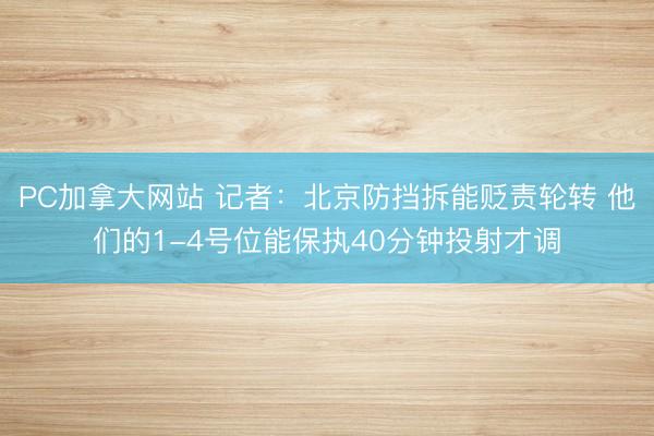 PC加拿大网站 记者：北京防挡拆能贬责轮转 他们的1-4号位能保执40分钟投射才调