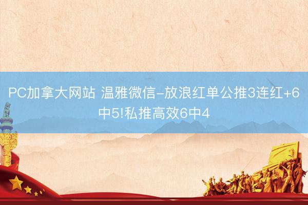 PC加拿大网站 温雅微信-放浪红单公推3连红+6中5!私推高效6中4