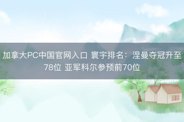 加拿大PC中国官网入口 寰宇排名：涅曼夺冠升至78位 亚军科尔参预前70位