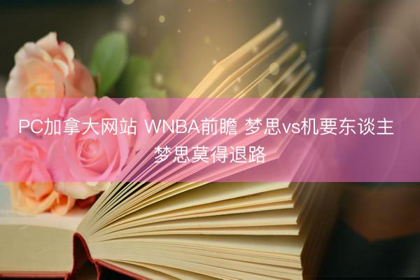 PC加拿大网站 WNBA前瞻 梦思vs机要东谈主 梦思莫得退路