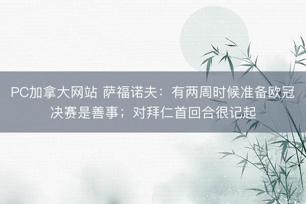 PC加拿大网站 萨福诺夫：有两周时候准备欧冠决赛是善事；对拜仁首回合很记起