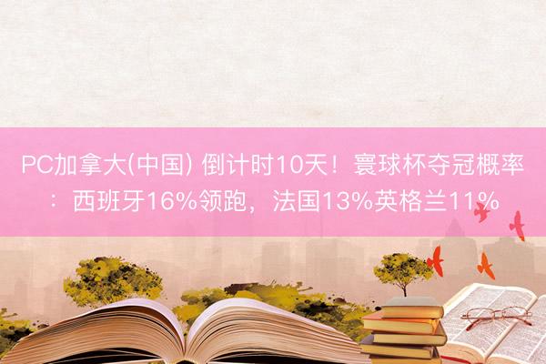 PC加拿大(中国) 倒计时10天！寰球杯夺冠概率：西班牙16%领跑，法国13%英格兰11%