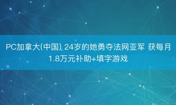 PC加拿大(中国) 24岁的她勇夺法网亚军 获每月1.8万元补助+填字游戏