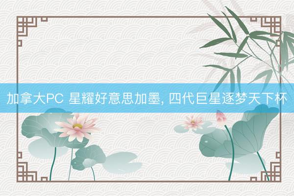 加拿大PC 星耀好意思加墨， 四代巨星逐梦天下杯