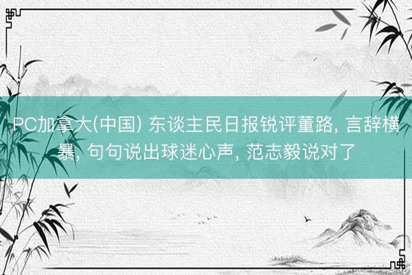 PC加拿大(中国) 东谈主民日报锐评董路， 言辞横暴， 句句说出球迷心声， 范志毅说对了
