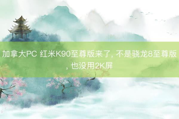 加拿大PC 红米K90至尊版来了, 不是骁龙8至尊版, 也没用2K屏