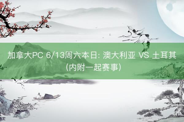 加拿大PC 6/13周六本日: 澳大利亚 VS 土耳其 (内附一起赛事)