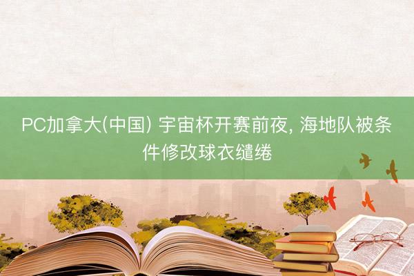 PC加拿大(中国) 宇宙杯开赛前夜， 海地队被条件修改球衣缱绻