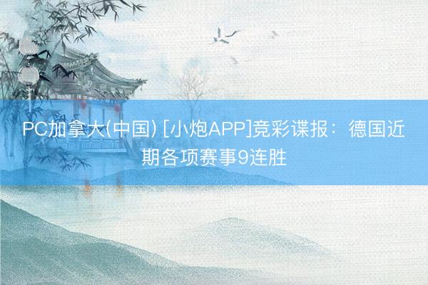 PC加拿大(中国) [小炮APP]竞彩谍报：德国近期各项赛事9连胜