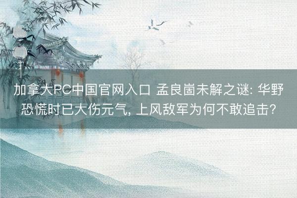 加拿大PC中国官网入口 孟良崮未解之谜: 华野恐慌时已大伤元气， 上风敌军为何不敢追击?
