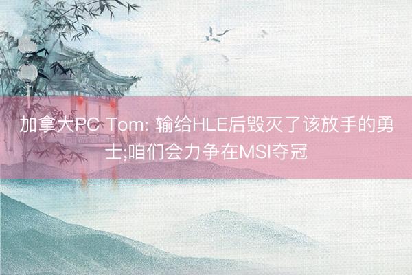 加拿大PC Tom: 输给HLE后毁灭了该放手的勇士;咱们会力争在MSI夺冠