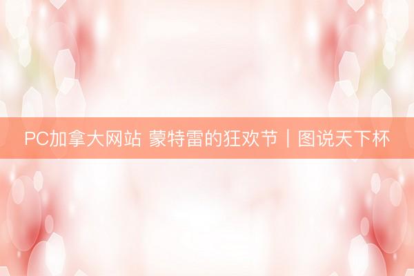 PC加拿大网站 蒙特雷的狂欢节｜图说天下杯