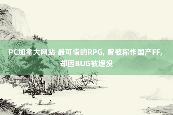 PC加拿大网站 最可惜的RPG， 曾被称作国产FF， 却因BUG被埋没