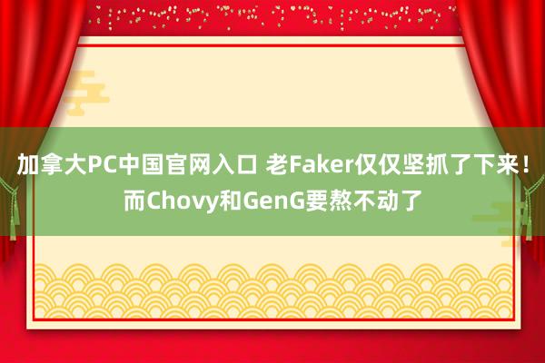 加拿大PC中国官网入口 老Faker仅仅坚抓了下来！而Chovy和GenG要熬不动了